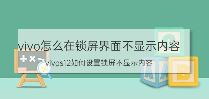 vivo怎么在锁屏界面不显示内容 vivos12如何设置锁屏不显示内容？